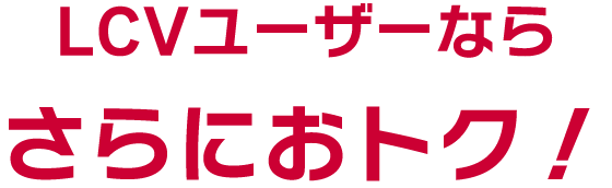 LCVユーザーならさらにおトク！