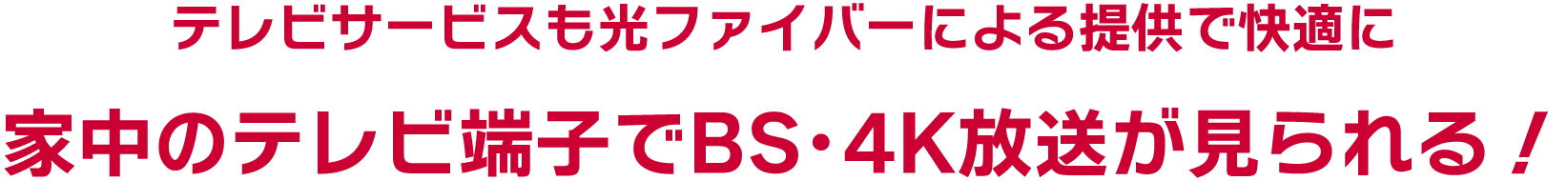 テレビサービスも光ファイバーによる提供で快適に家中のテレビ端子でBS･4K放送が見られる！