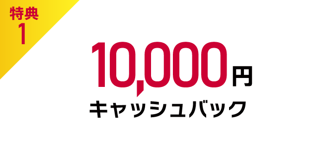 特典1 10,000円キャッシュバック